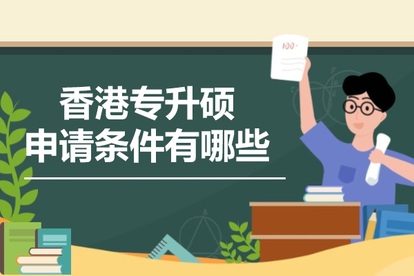 香港专升硕申请条件有哪些-是什么