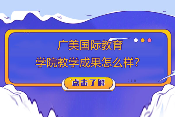 广美国际教育学院教学成果怎么样？