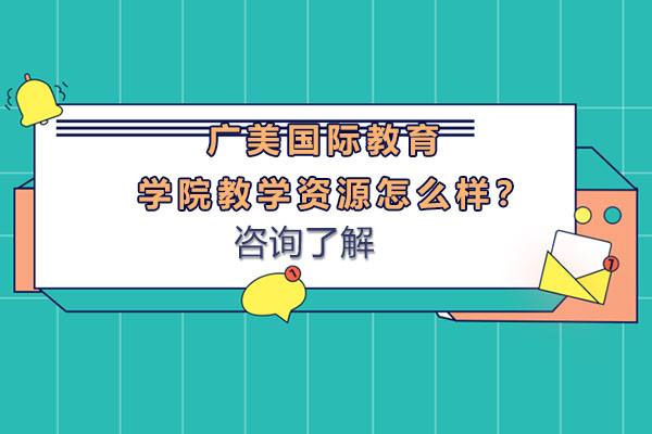 广美国际教育学院教学资源深度解析