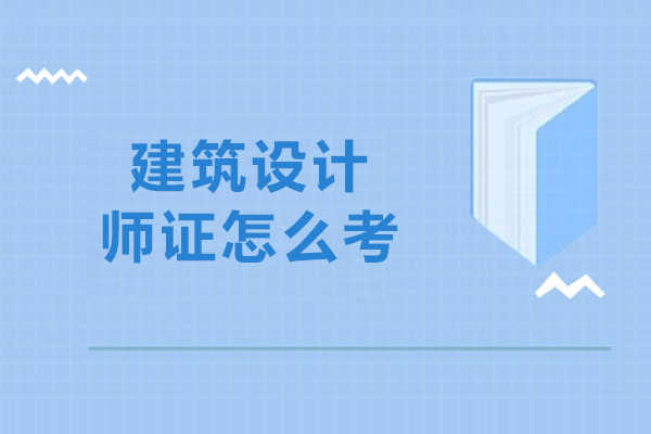 建筑设计师证怎么考-建筑设计师证如何考取