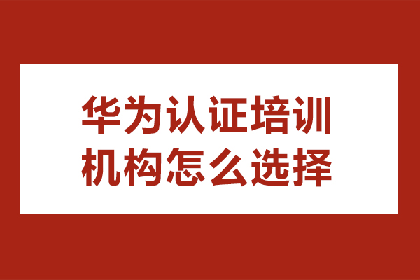 华为认证培训机构挑选指南-5大核心评估维度解析