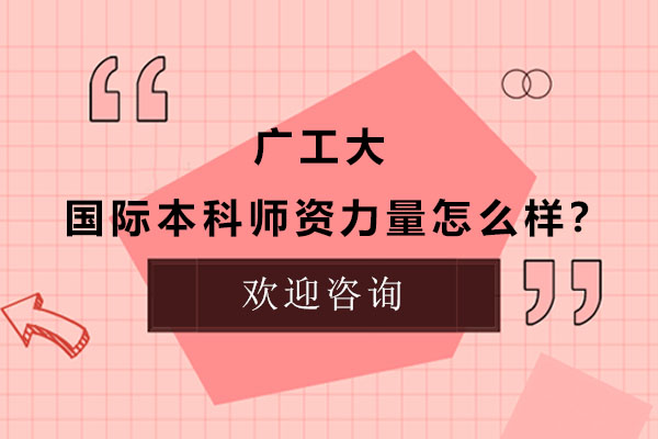 广工大国际本科师资力量怎么样？