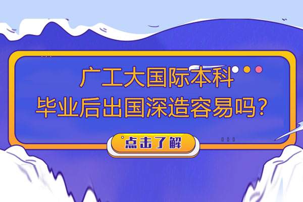 广工大国际本科毕业后出国深造容易吗？