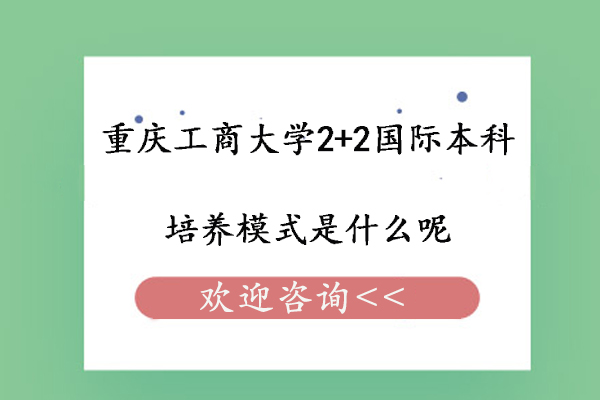 重庆工商大学2+2国际本科培养模式是什么呢