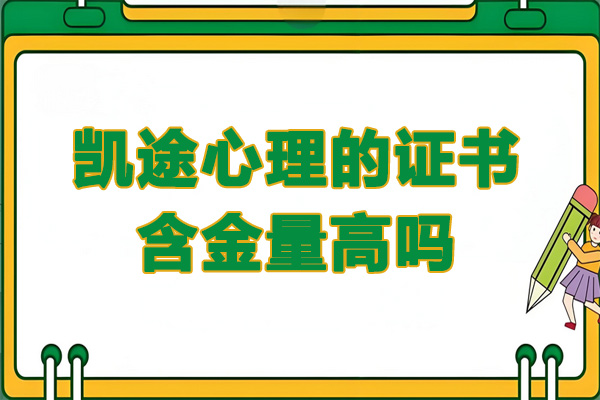 凯途心理的证书含金量高吗-凯途心理的证书认可度高吗