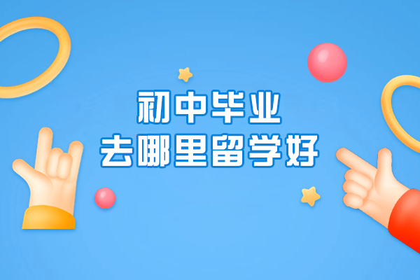 初中毕业去哪里留学好
