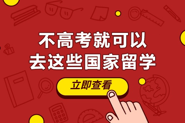 不高考就可以去这些国家留学-不用高考就能留学的国家有哪些
