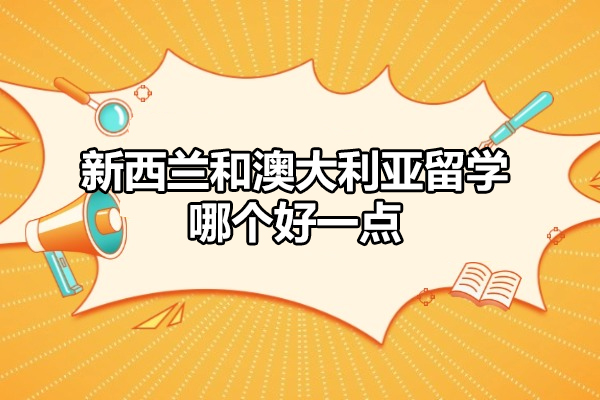 新西兰和澳大利亚留学哪个好一点