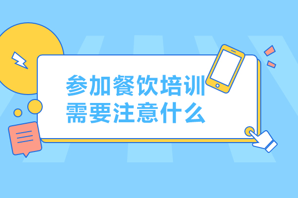 参加餐饮培训需要注意什么-参加餐饮培训需要注意哪些事项