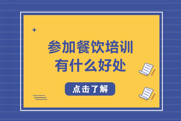 参加餐饮培训有什么好处-参加餐饮培训有哪些好处