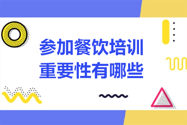 参加餐饮培训重要性有哪些-参加餐饮培训的重要性和必要性
