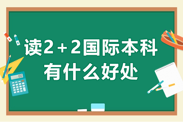 读2+2国际本科有什么好处-读2+2国际本科怎么样