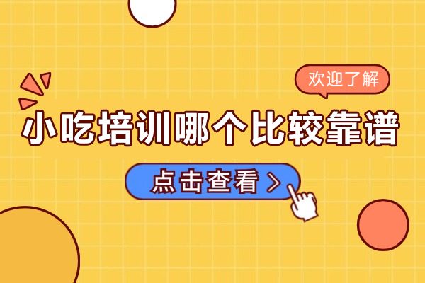 小吃培训哪个比较靠谱-小吃培训班哪家好