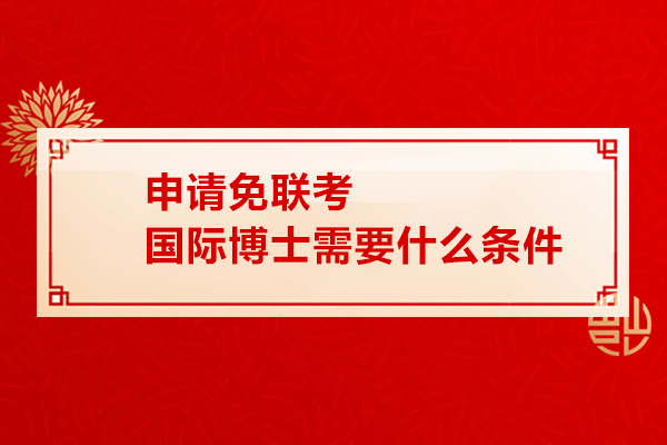 申请免联考国际博士需要什么条件