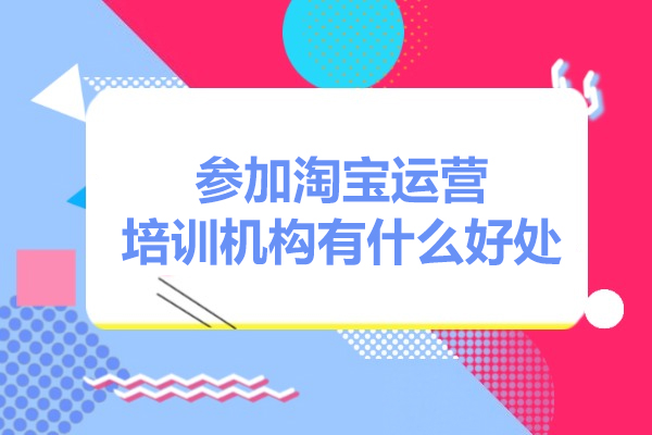 广州参加淘宝运营培训机构有什么好处