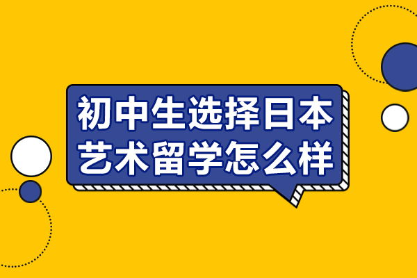 初中生选择日本艺术留学怎么样