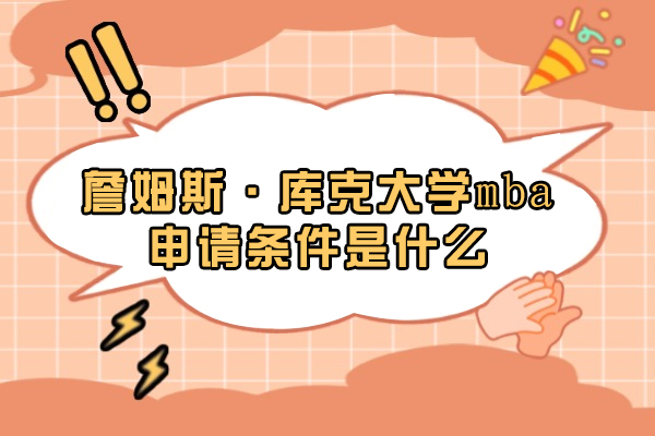 詹姆斯·库克大学mba申请条件是什么-詹姆斯库克大学MBA专业申请要求是什么