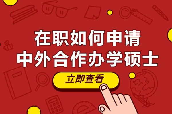 在职如何申请中外合作办学硕士-有哪些途径