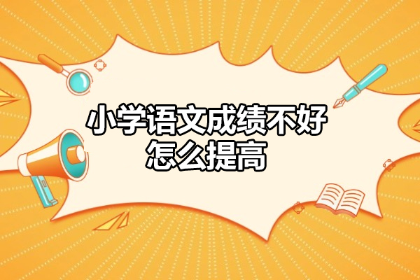 许昌小学语文成绩不好怎么提高