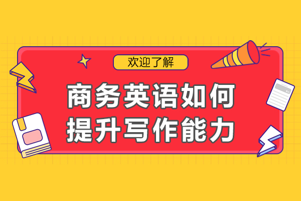商务英语如何提升写作能力-如何提高商务英语写作