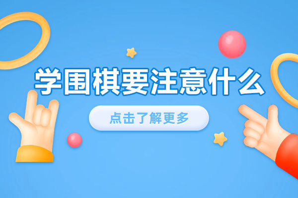 学围棋要注意什么-学习围棋牢记的五大点