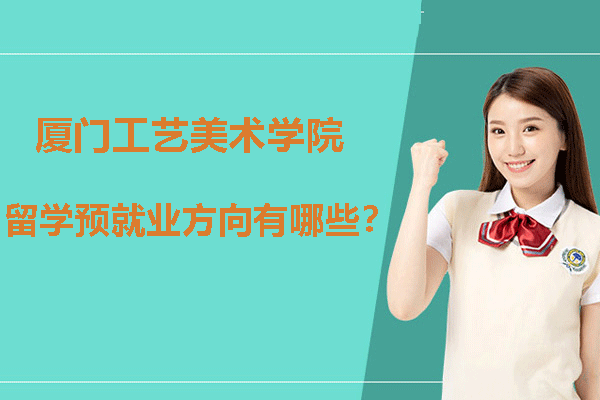 厦门工艺美术学院留学预科*方向有哪些？