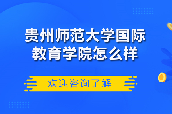 贵州师范大学国际教育学院怎么样-贵州师范大学国际教育学院如何