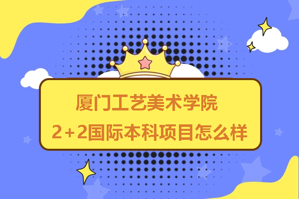 厦门工艺美术2+2国际本科深度解析