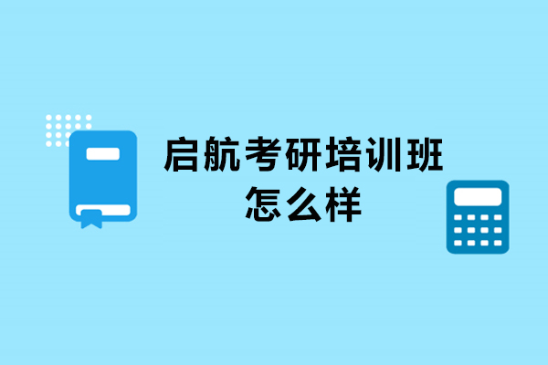 杭州启航考研培训班怎么样-启航教育考研培训班质量如何-启航考研口碑怎么样