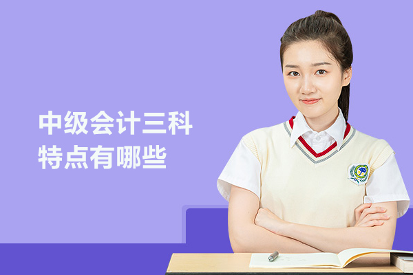 中级会计三科特点有哪些