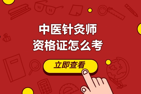 中医针灸师资格证怎么考-中医针灸师资格证如何考取