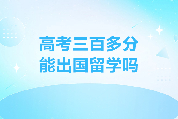 高考三百多分能出国留学吗