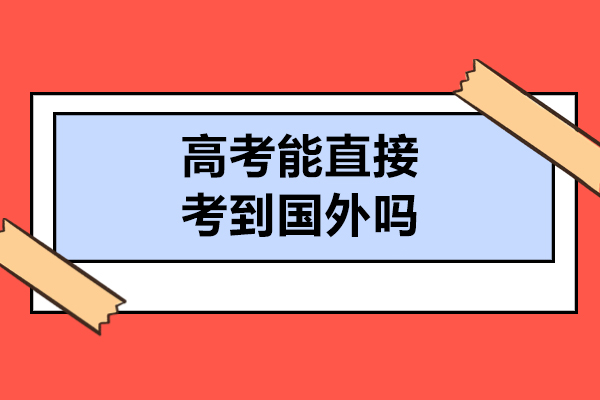高考能直接考到国外吗
