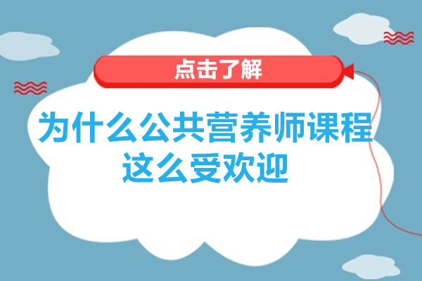 为什么公共营养师课程这么受欢迎-公共营养师课程为何备受青睐