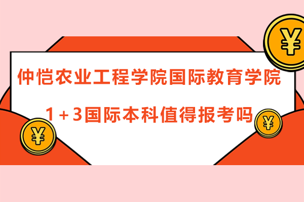 广州仲恺农业工程学院国际教育学院1+3国际本科值得报考吗