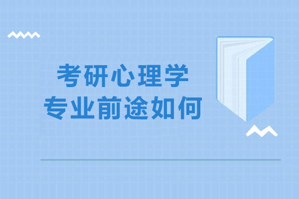 考研心理学专业前途如何-考研心理学专业职业前景怎么样