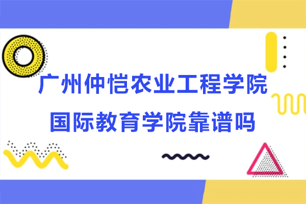 广州仲恺农业工程学院国际教育学院靠谱吗