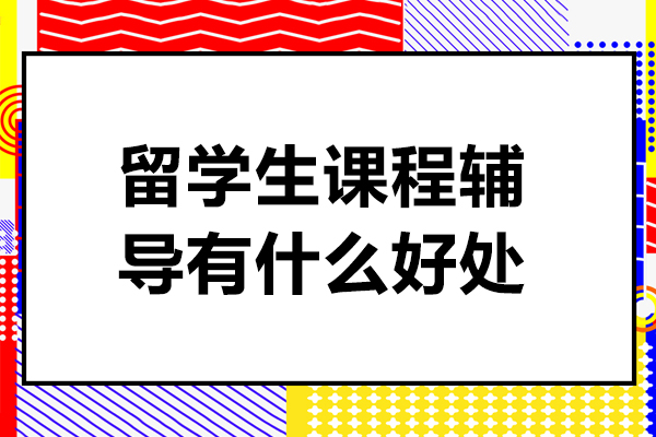 留学生课程辅导有什么好处-留学生课程辅导有哪些好处