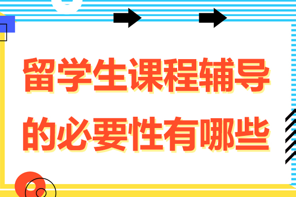 留学生课程辅导的必要性有哪些-留学生课程辅导的必要性和重要性