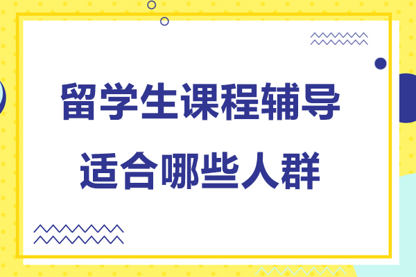 留学生课程辅导适合哪些人群-留学生课程辅导适合什么人群