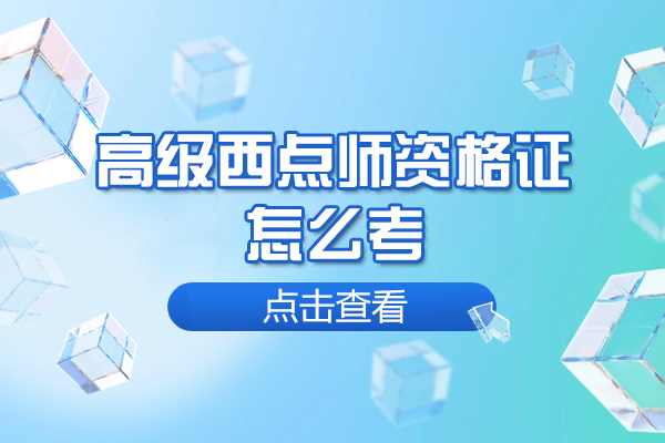 福州高级西点师资格证怎么考-高级西点师资格证有什么作用