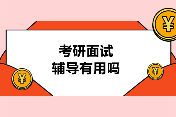 考研面试辅导有用吗-考研面试辅导有没有用