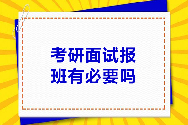 考研面试报班有必要吗-考研面试报班有没有必要
