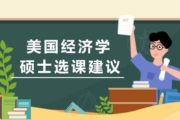 美国经济学硕士选课建议-需要注意哪些方面