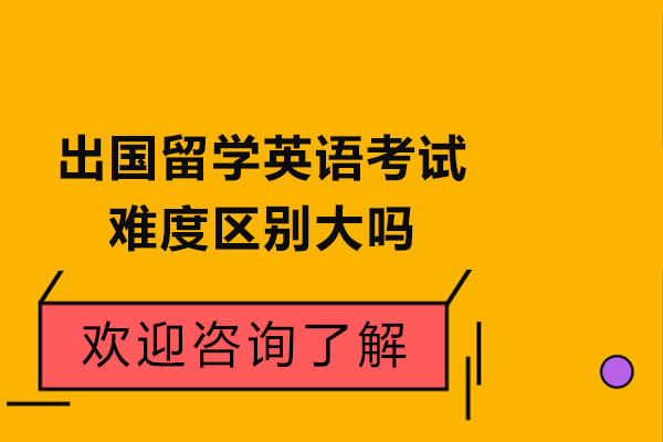 出国留学英语考试难度区别大吗