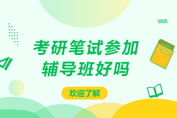 考研笔试参加辅导班好吗-考研笔试参加辅导班好不好