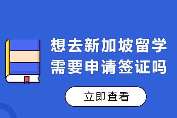 想去新加坡留学需要申请签证吗-如何办理签证