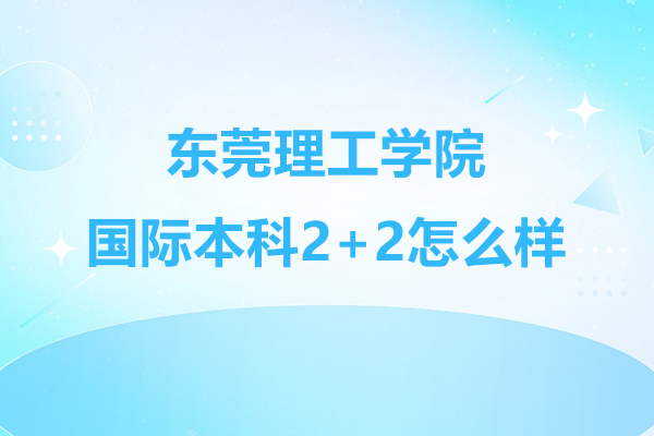 东莞理工学院国际本科2+2怎么样