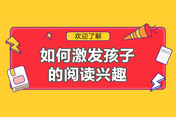 如何激发孩子的阅读兴趣-怎样培养孩子的阅读兴趣