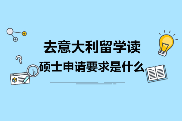济南去意大利留学读硕士申请要求是什么-如何进行意大利留学
